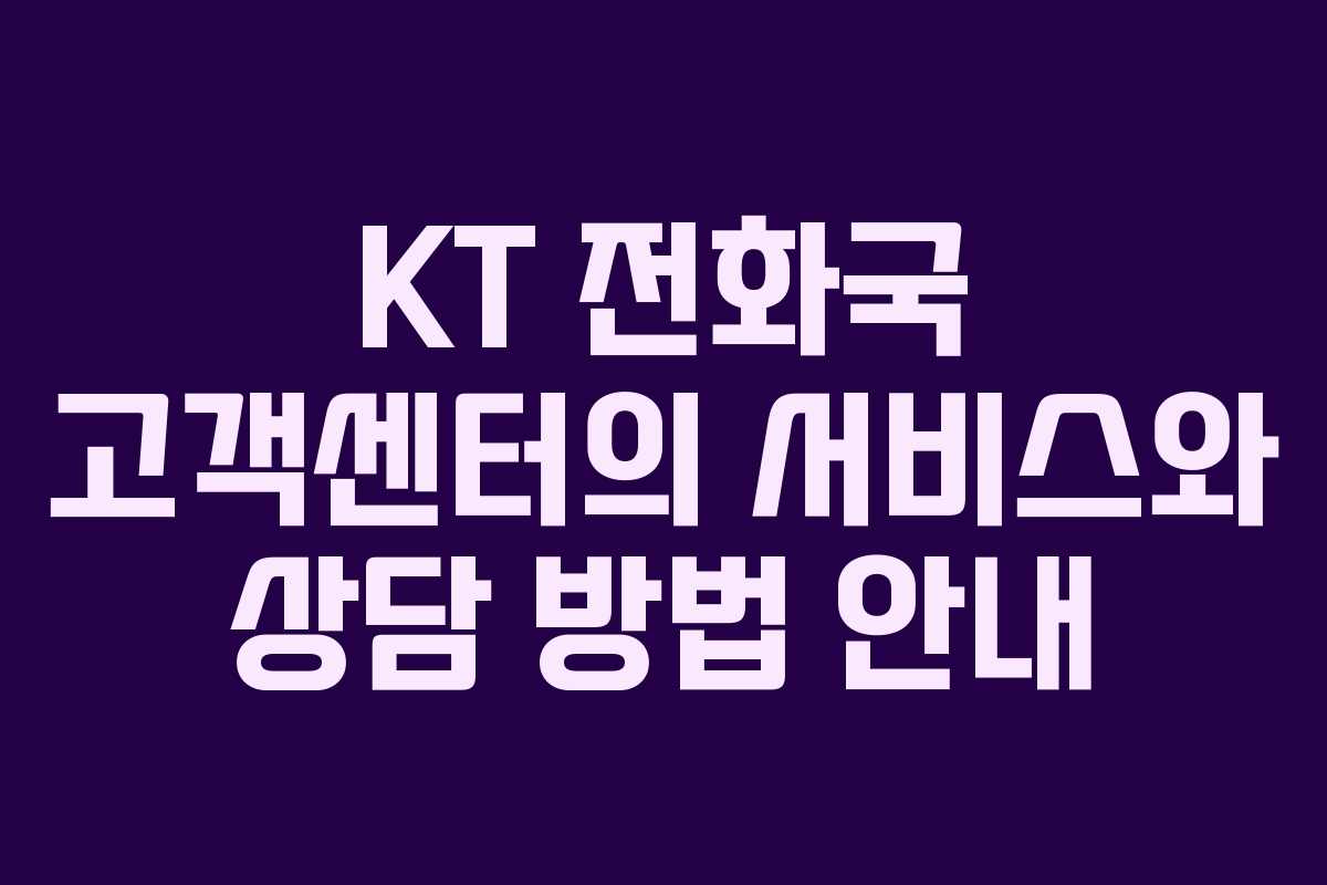 KT 전화국 고객센터의 서비스와 상담 방법 안내