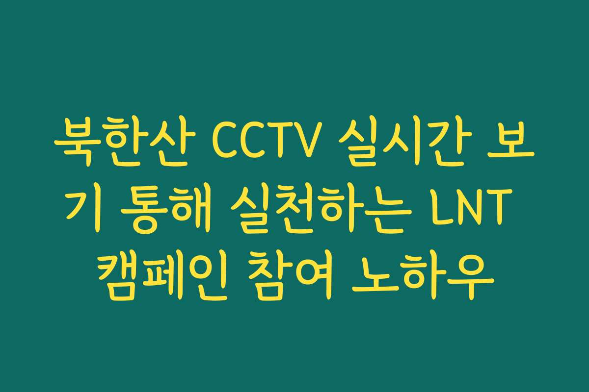북한산 CCTV 실시간 보기 통해 실천하는 LNT 캠페인 참여 노하우