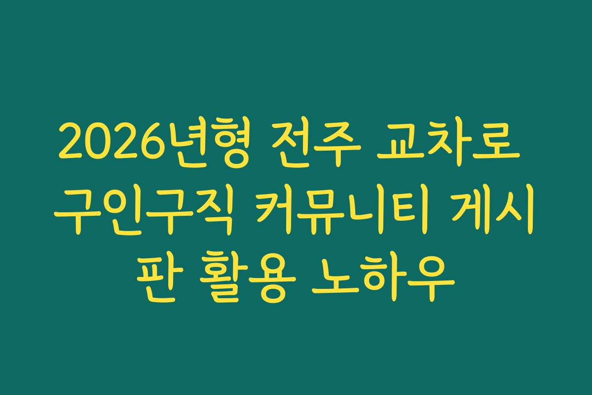 2026년형 전주 교차로 구인구직 커뮤니티 게시판 활용 노하우