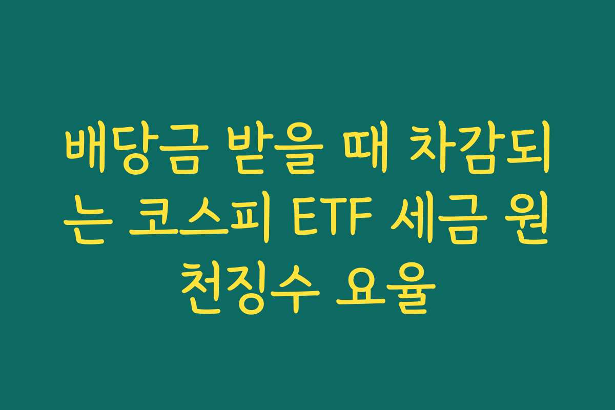 배당금 받을 때 차감되는 코스피 ETF 세금 원천징수 요율