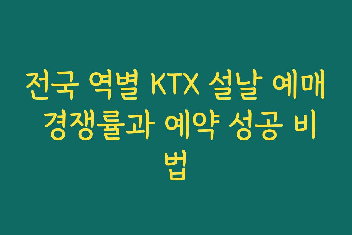 전국 역별 KTX 설날 예매 경쟁률과 예약 성공 비법