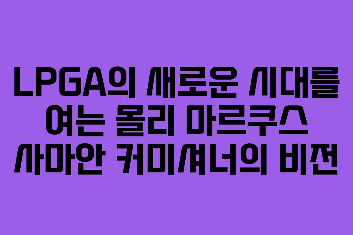 LPGA의 새로운 시대를 여는 몰리 마르쿠스 사마안 커미셔너의 비전