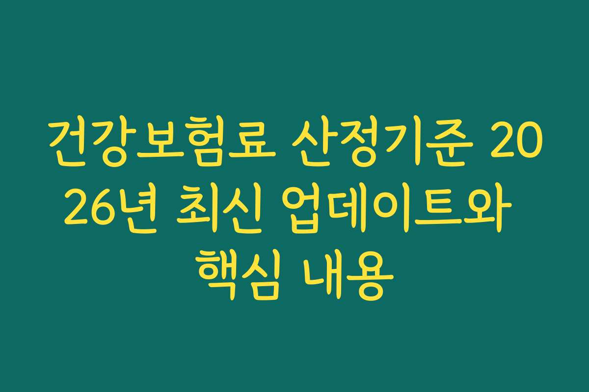 건강보험료 산정기준 2026년 최신 업데이트와 핵심 내용