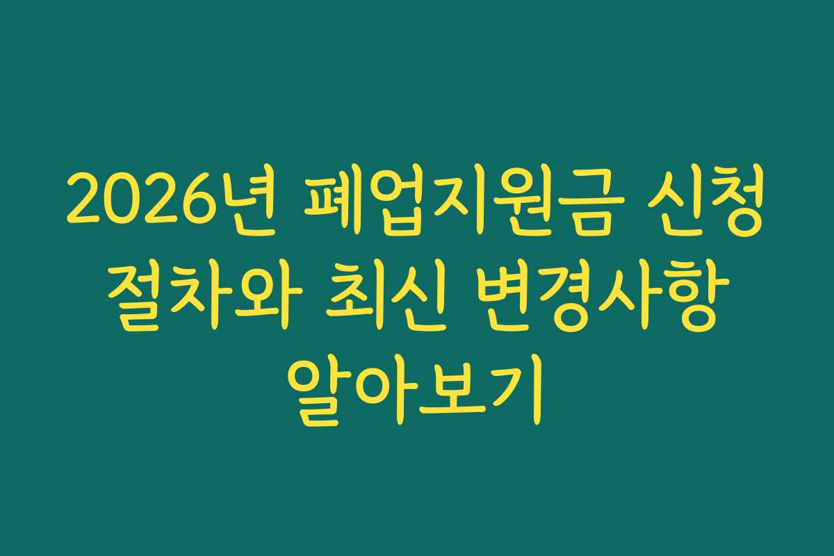 2026년 폐업지원금 신청 절차와 최신 변경사항 알아보기