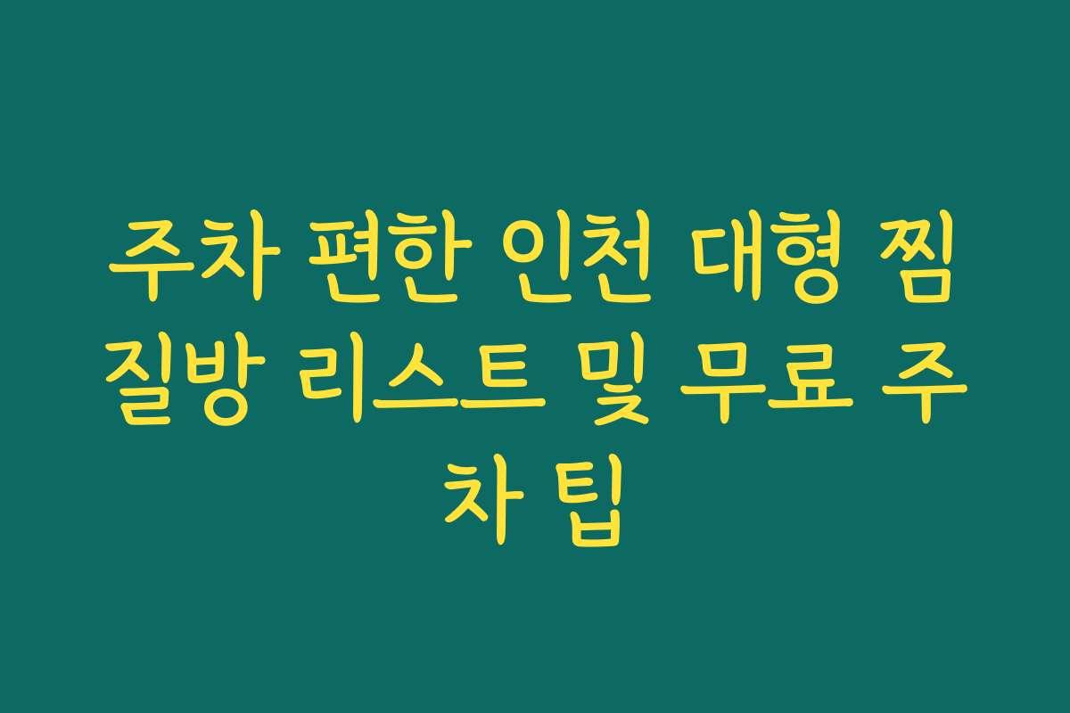 주차 편한 인천 대형 찜질방 리스트 및 무료 주차 팁 주차 편한 인천 대형 찜질방 리스트 및 무료 주차 팁