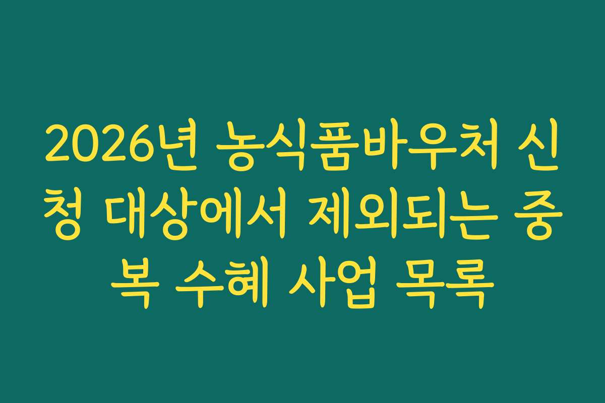 2026년 농식품바우처 신청 대상에서 제외되는 중복 수혜 사업 목록