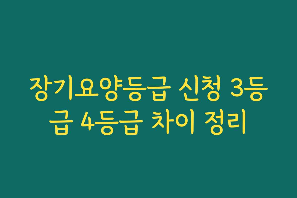 장기요양등급 신청 3등급 4등급 차이 정리