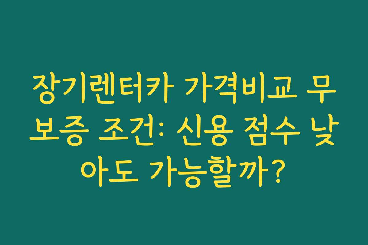 장기렌터카 가격비교 무보증 조건: 신용 점수 낮아도 가능할까? 장기렌터카 가격비교 무보증 조건: 신용 점수 낮아도 가능할까?