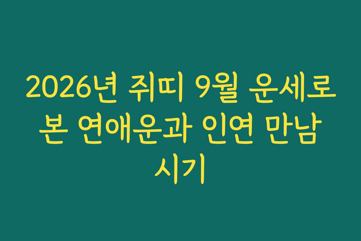 2026년 쥐띠 9월 운세로 본 연애운과 인연 만남 시기