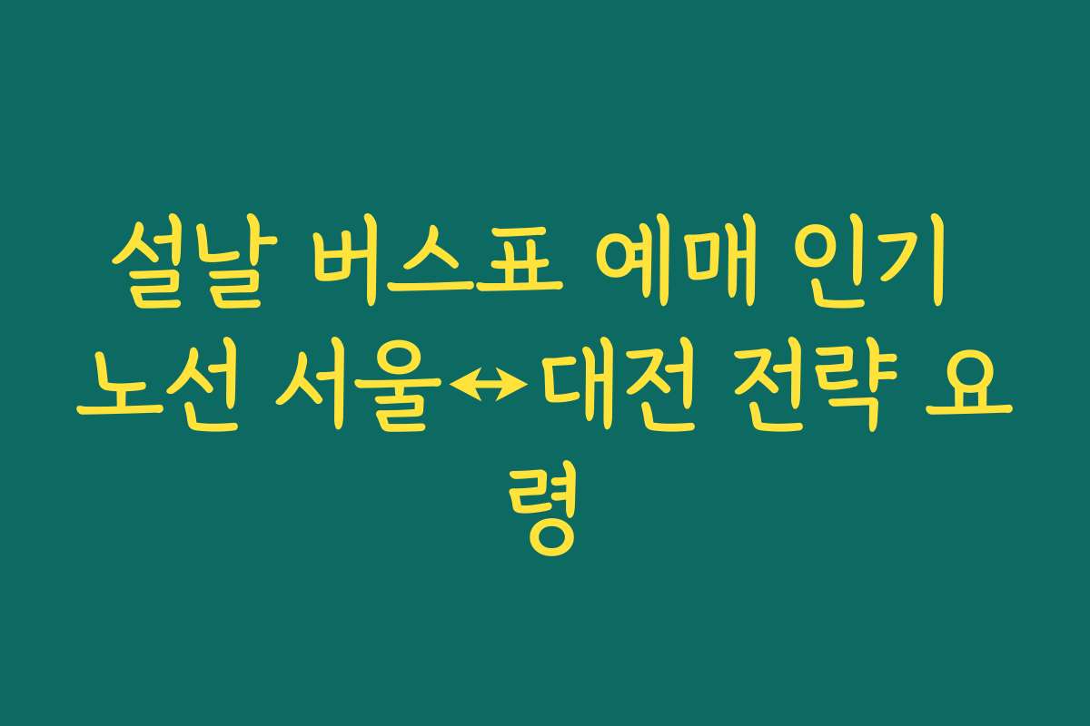 설날 버스표 예매 인기 노선 서울↔대전 전략 요령
