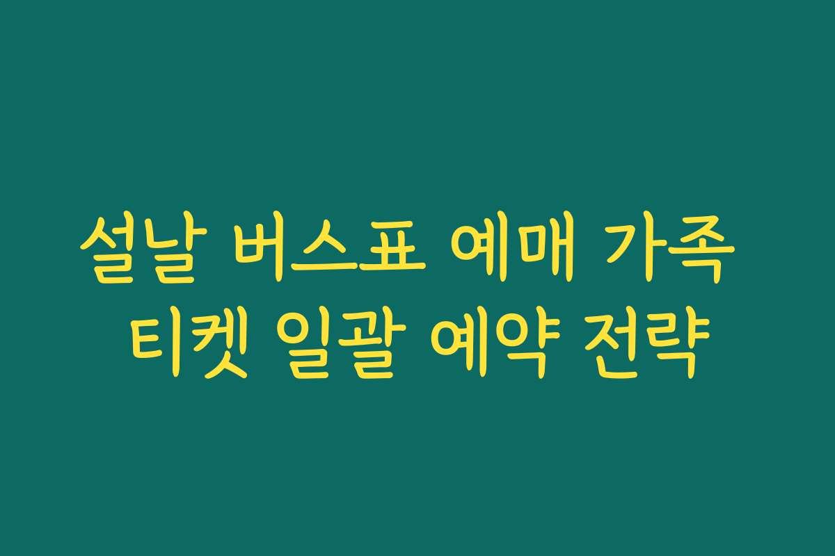 설날 버스표 예매 가족 티켓 일괄 예약 전략