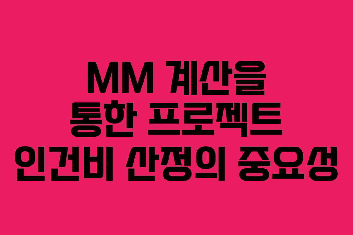 MM 계산을 통한 프로젝트 인건비 산정의 중요성