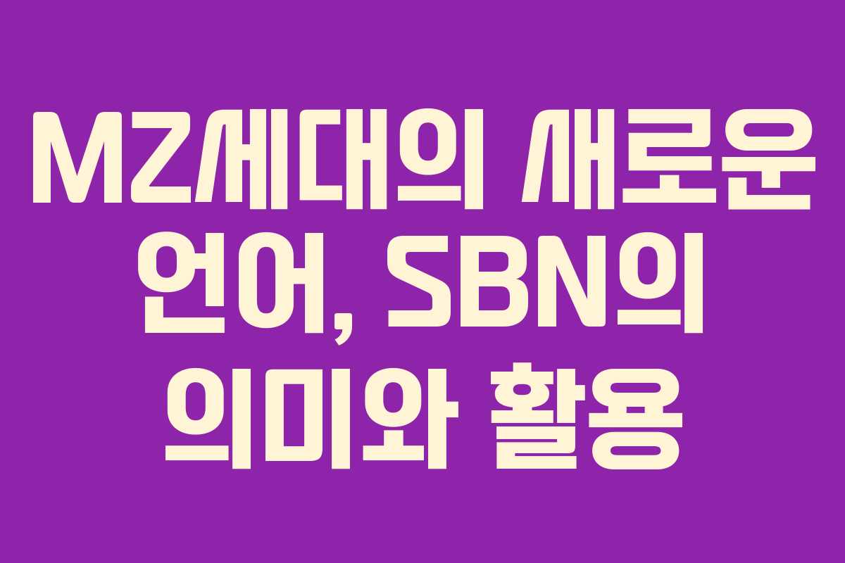 MZ세대의 새로운 언어, SBN의 의미와 활용 MZ세대의 새로운 언어, SBN의 의미와 활용