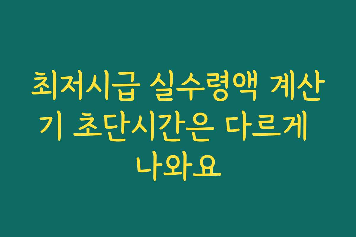 최저시급 실수령액 계산기 초단시간은 다르게 나와요