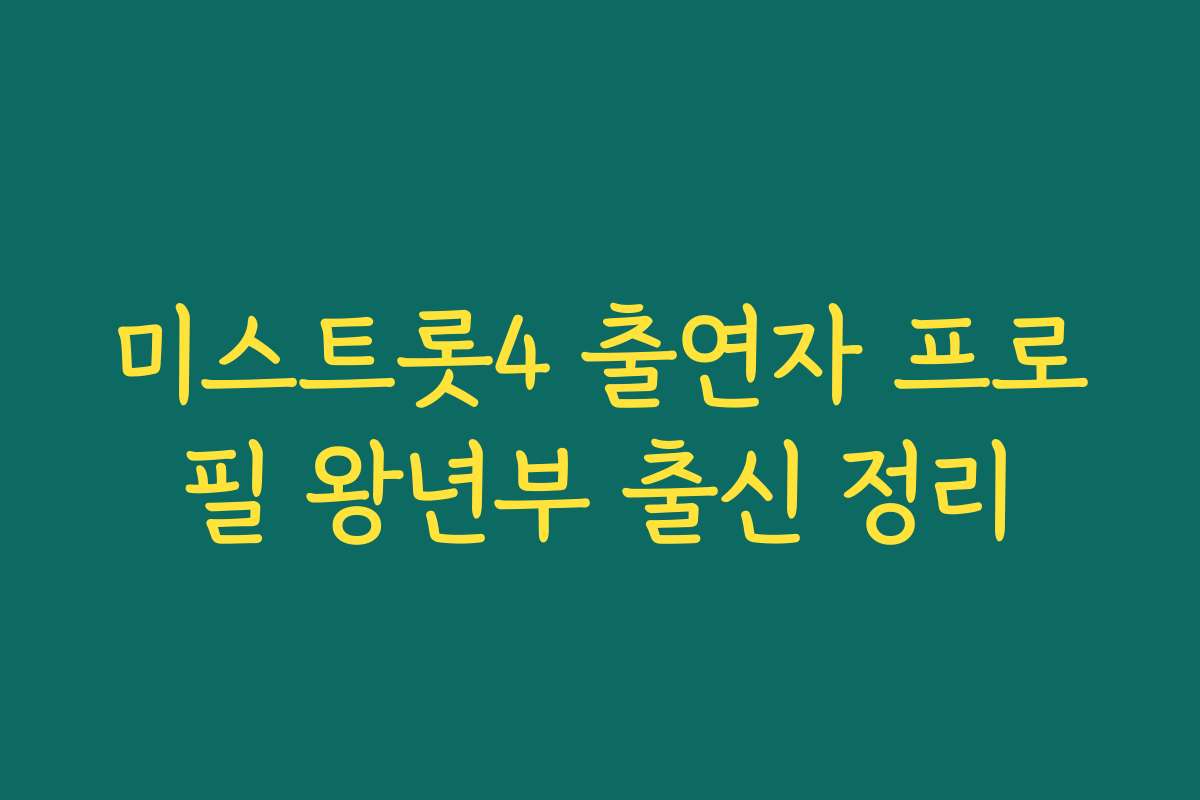 미스트롯4 출연자 프로필 왕년부 출신 정리