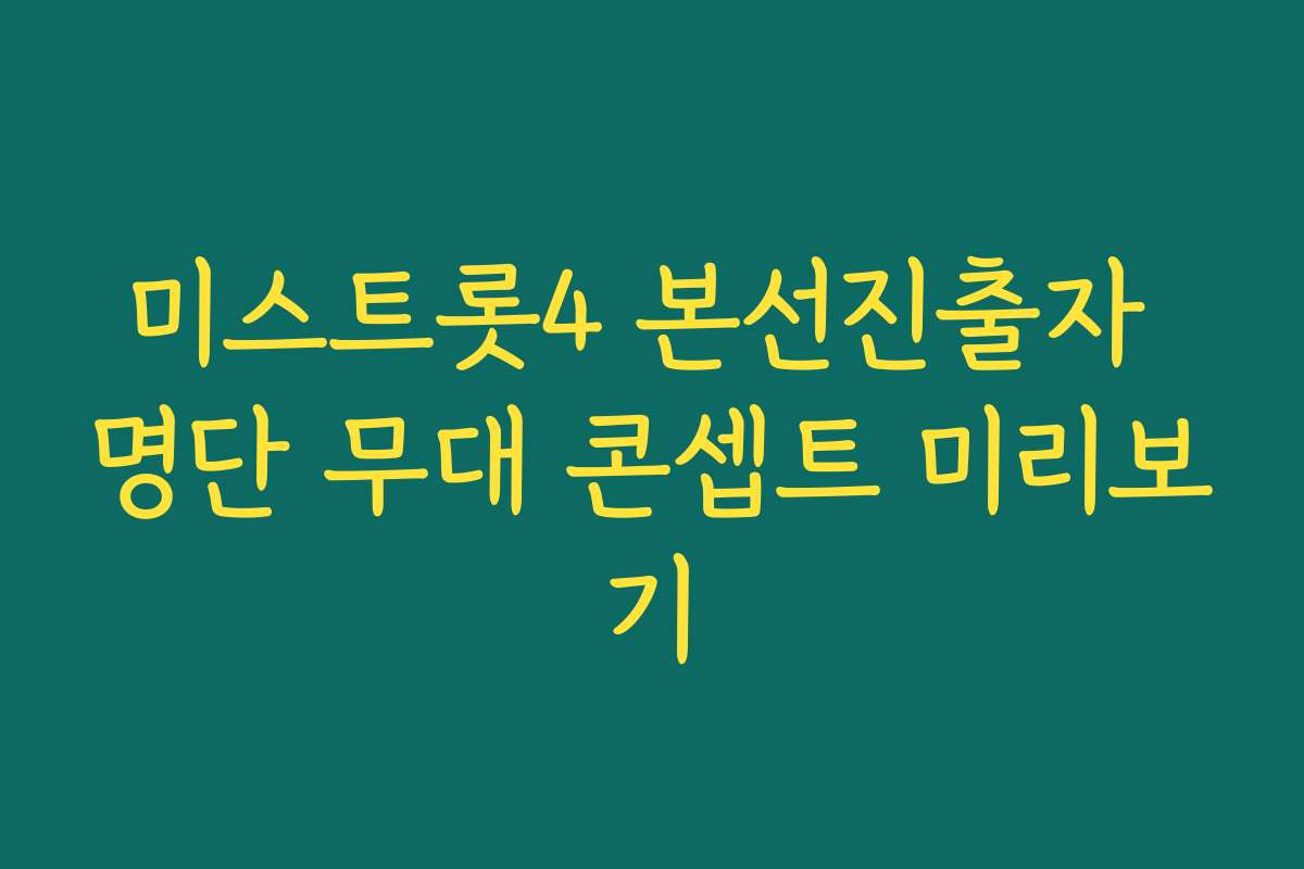 미스트롯4 본선진출자 명단 무대 콘셉트 미리보기 미스트롯4 본선진출자 명단 무대 콘셉트 미리보기