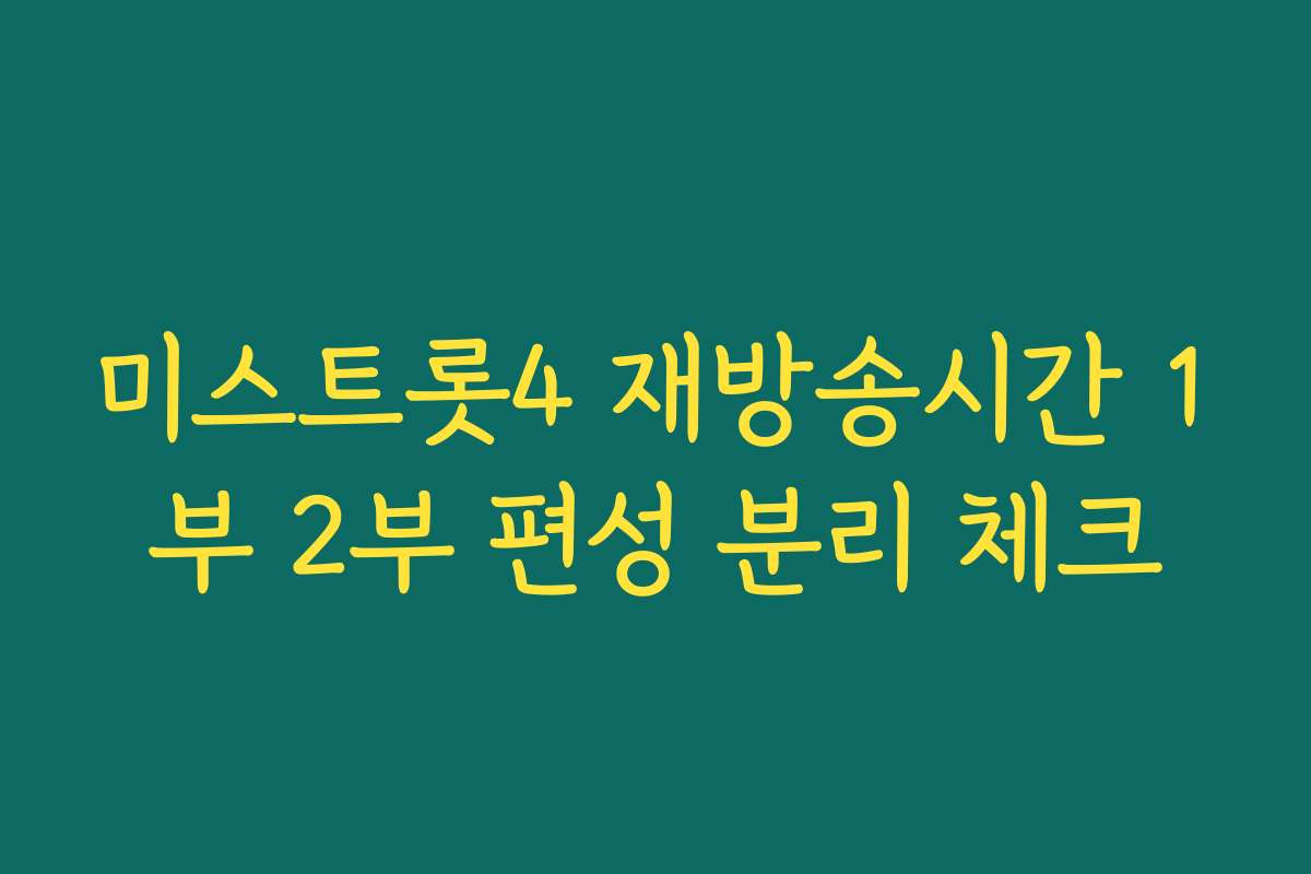 미스트롯4 재방송시간 1부 2부 편성 분리 체크