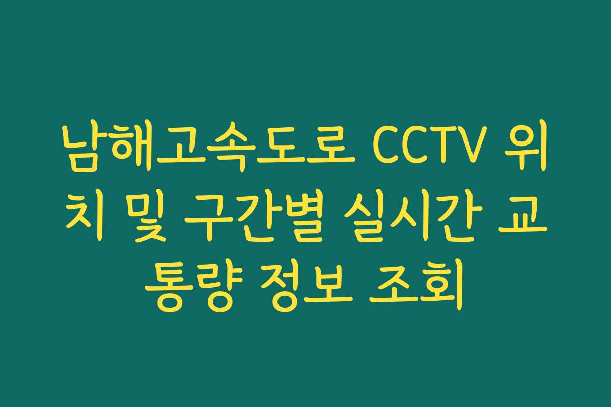 남해고속도로 CCTV 위치 및 구간별 실시간 교통량 정보 조회 남해고속도로 CCTV 위치 및 구간별 실시간 교통량 정보 조회