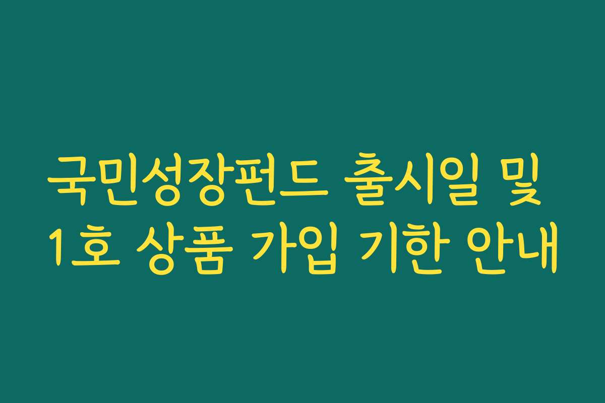 국민성장펀드 출시일 및 1호 상품 가입 기한 안내