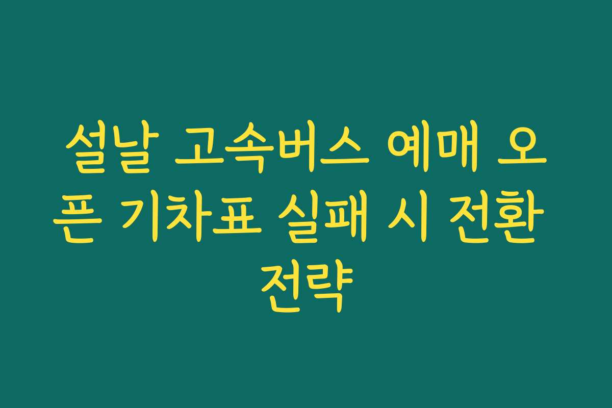설날 고속버스 예매 오픈 기차표 실패 시 전환 전략