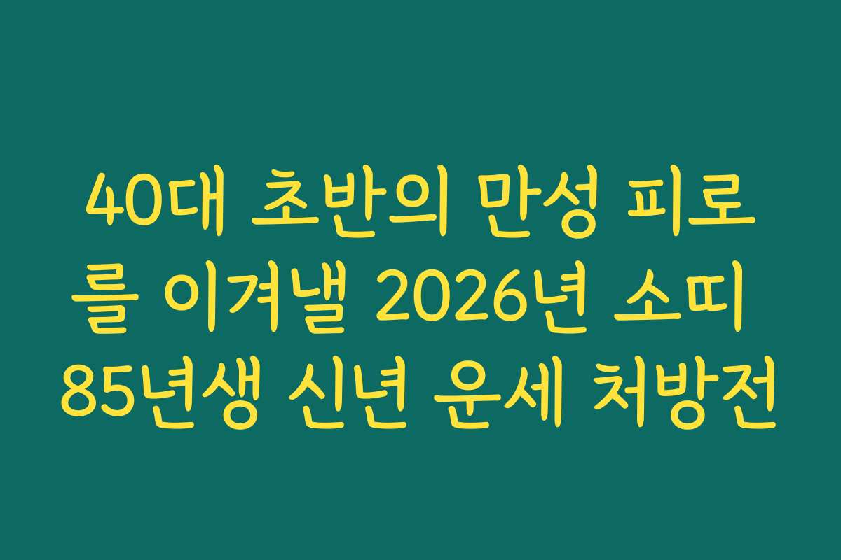 40대 초반의 만성 피로를 이겨낼 2026년 소띠 85년생 신년 운세 처방전