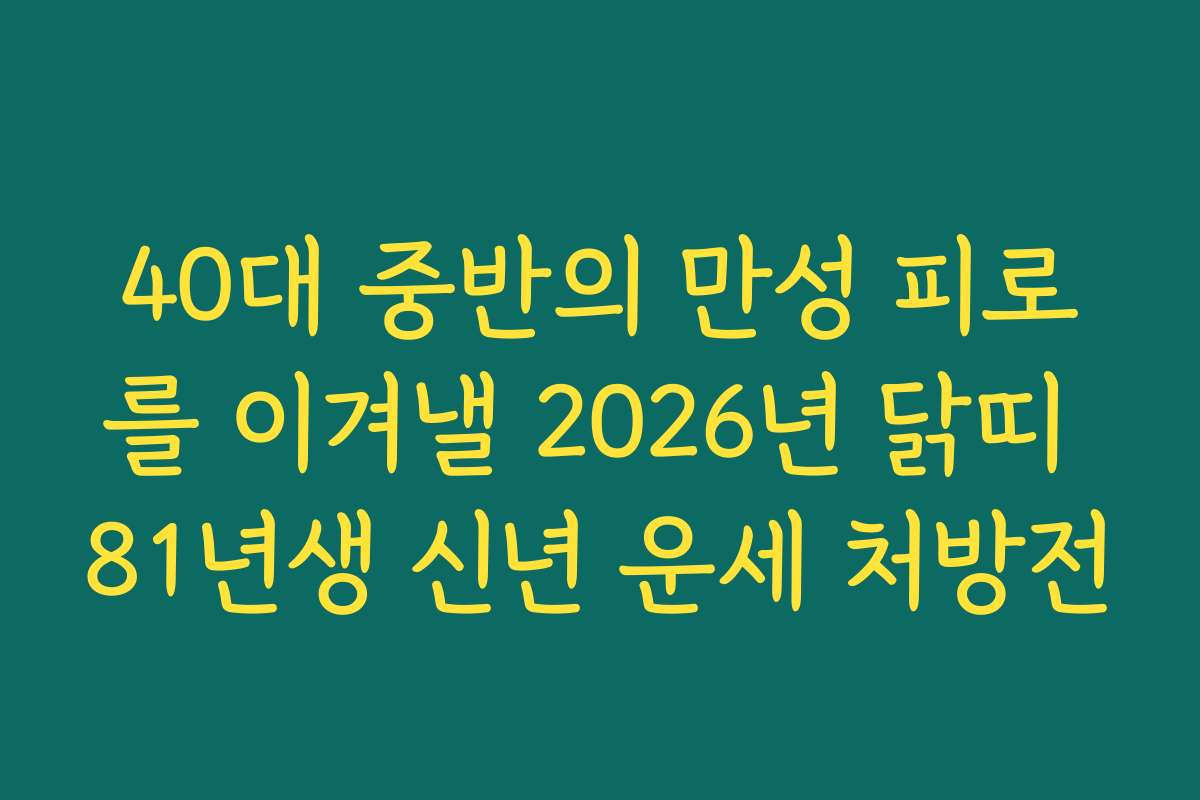 40대 중반의 만성 피로를 이겨낼 2026년 닭띠 81년생 신년 운세 처방전