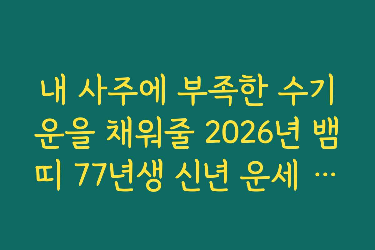 내 사주에 부족한 수기운을 채워줄 2026년 뱀띠 77년생 신년 운세 조언