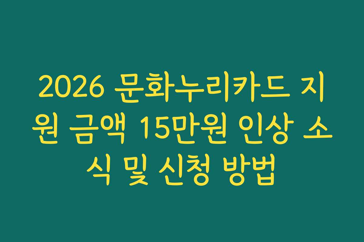 2026 문화누리카드 지원 금액 15만원 인상 소식 및 신청 방법