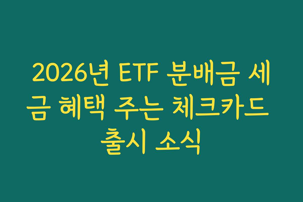 2026년 ETF 분배금 세금 혜택 주는 체크카드 출시 소식