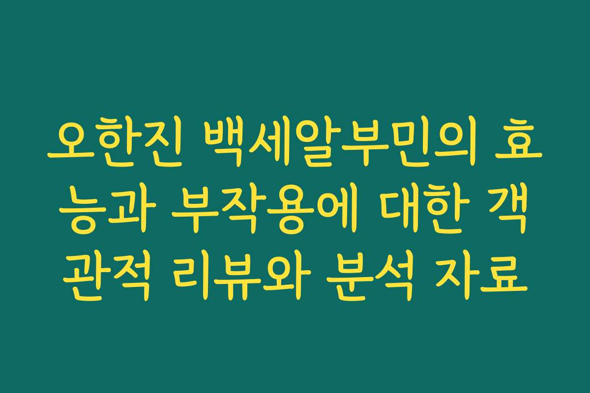 오한진 백세알부민의 효능과 부작용에 대한 객관적 리뷰와 분석 자료