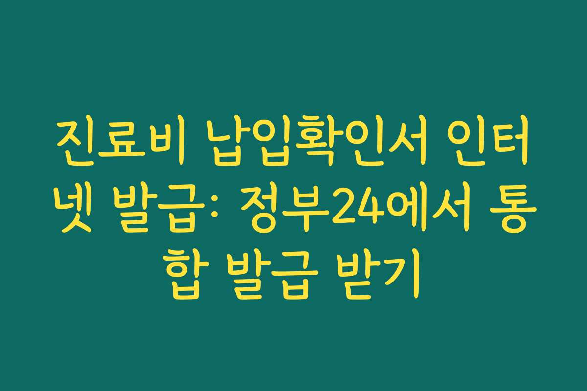 진료비 납입확인서 인터넷 발급: 정부24에서 통합 발급 받기 진료비 납입확인서 인터넷 발급: 정부24에서 통합 발급 받기