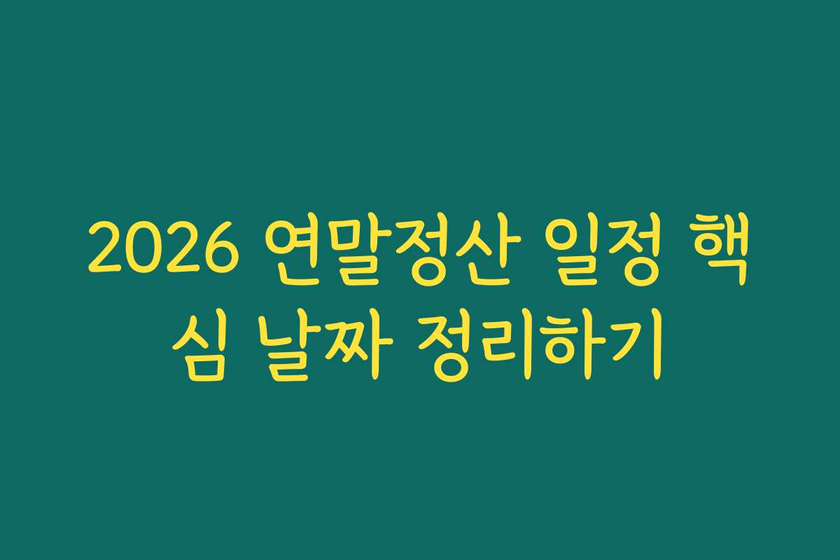 2026 연말정산 일정 핵심 날짜 정리하기