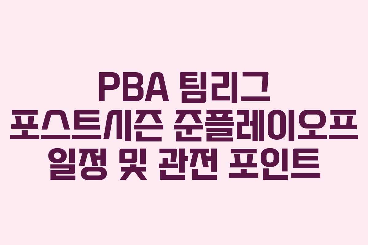 PBA 팀리그 포스트시즌 준플레이오프 일정 및 관전 포인트
