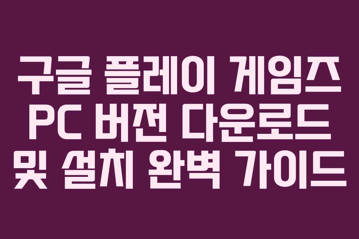 구글 플레이 게임즈 PC 버전 다운로드 및 설치 완벽 가이드