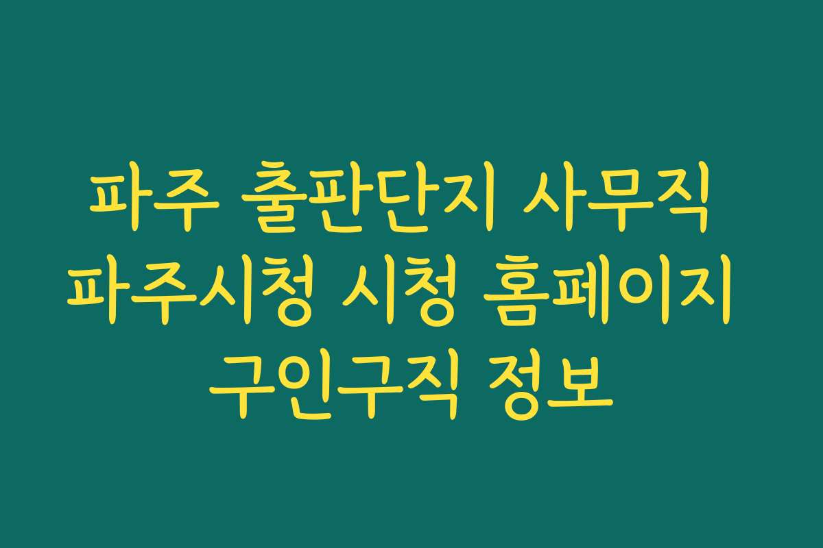 파주 출판단지 사무직 파주시청 시청 홈페이지 구인구직 정보 파주 출판단지 사무직 파주시청 시청 홈페이지 구인구직 정보