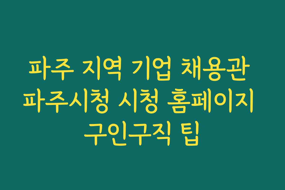 파주 지역 기업 채용관 파주시청 시청 홈페이지 구인구직 팁