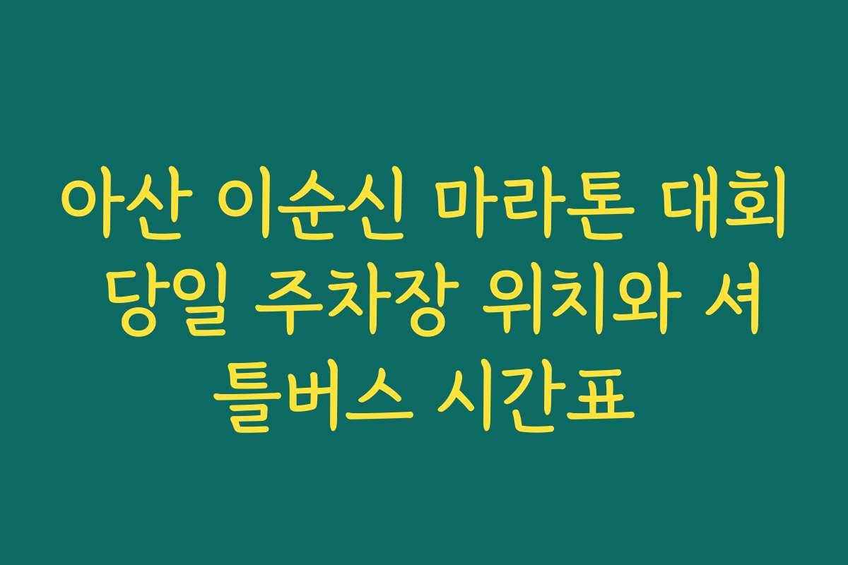 아산 이순신 마라톤 대회 당일 주차장 위치와 셔틀버스 시간표