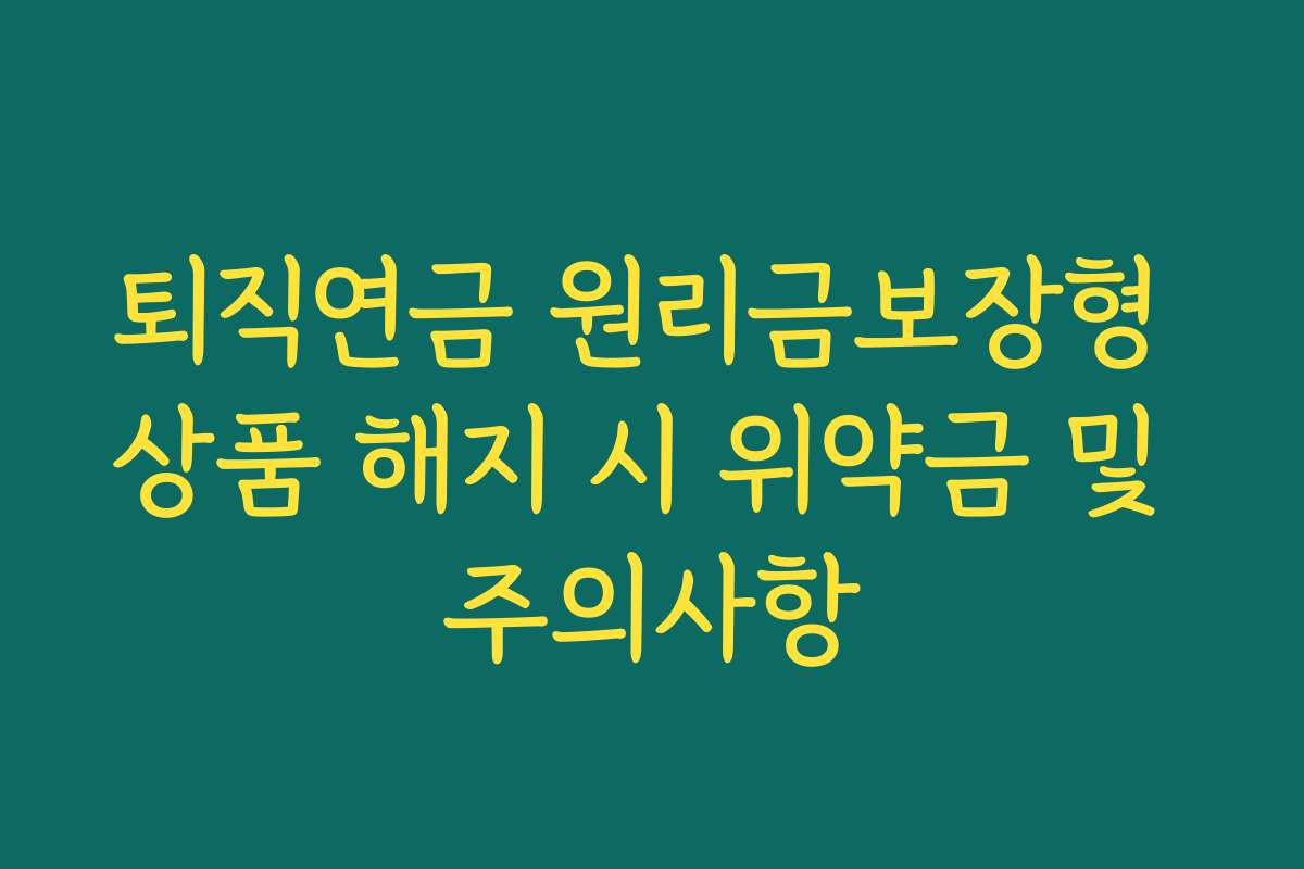 퇴직연금 원리금보장형 상품 해지 시 위약금 및 주의사항