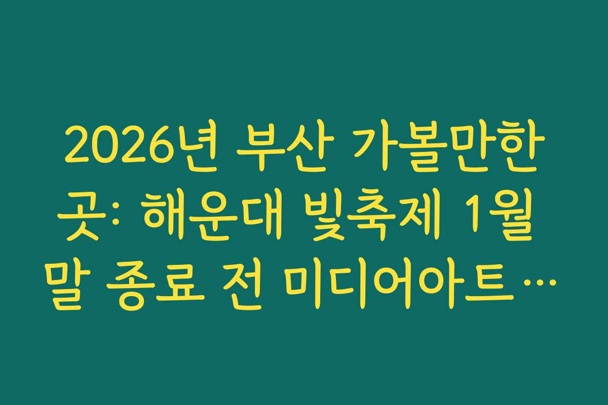 2026년 부산 가볼만한곳: 해운대 빛축제 1월 말 종료 전 미디어아트 관람 포인트 5선