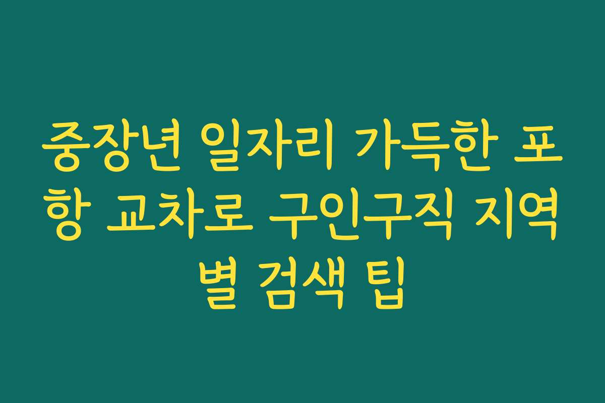 중장년 일자리 가득한 포항 교차로 구인구직 지역별 검색 팁