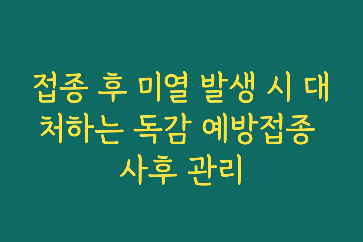 접종 후 미열 발생 시 대처하는 독감 예방접종 사후 관리