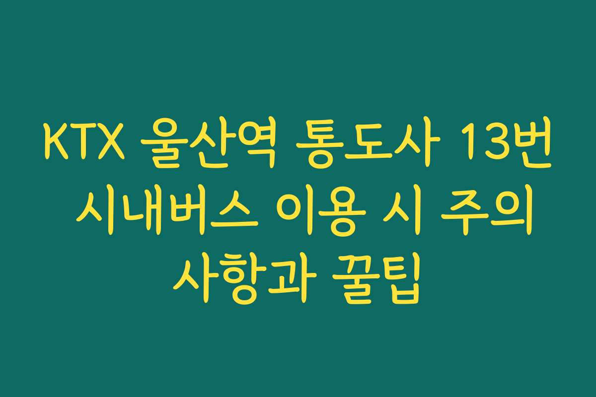 KTX 울산역 통도사 13번 시내버스 이용 시 주의사항과 꿀팁 KTX 울산역 통도사 13번 시내버스 이용 시 주의사항과 꿀팁