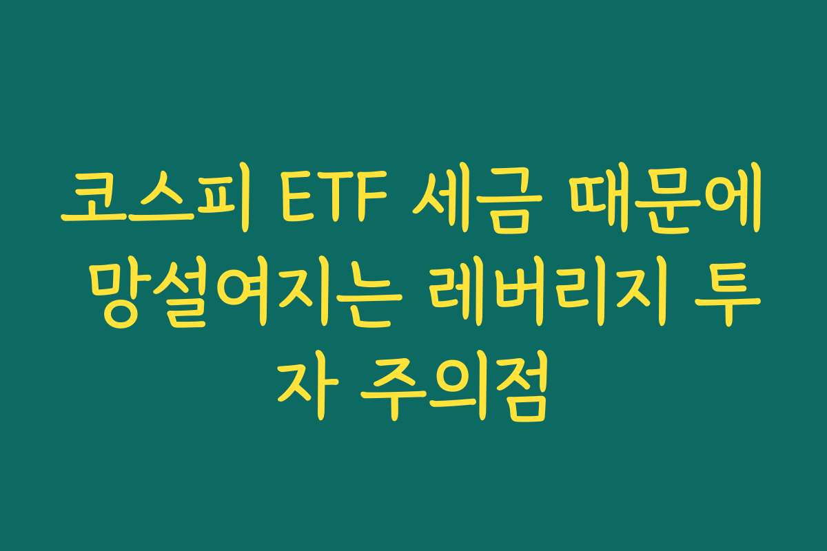 코스피 ETF 세금 때문에 망설여지는 레버리지 투자 주의점