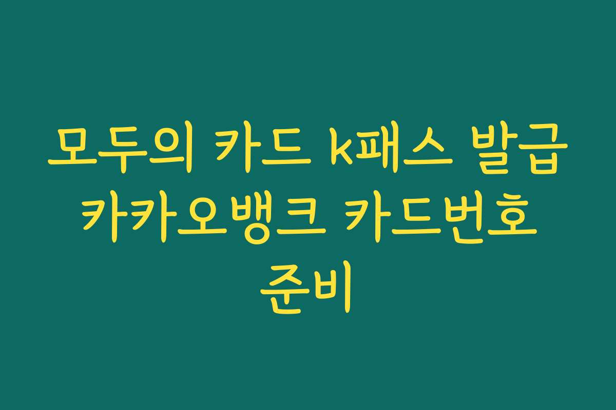 모두의 카드 k패스 발급 카카오뱅크 카드번호 준비 모두의 카드 k패스 발급 카카오뱅크 카드번호 준비
