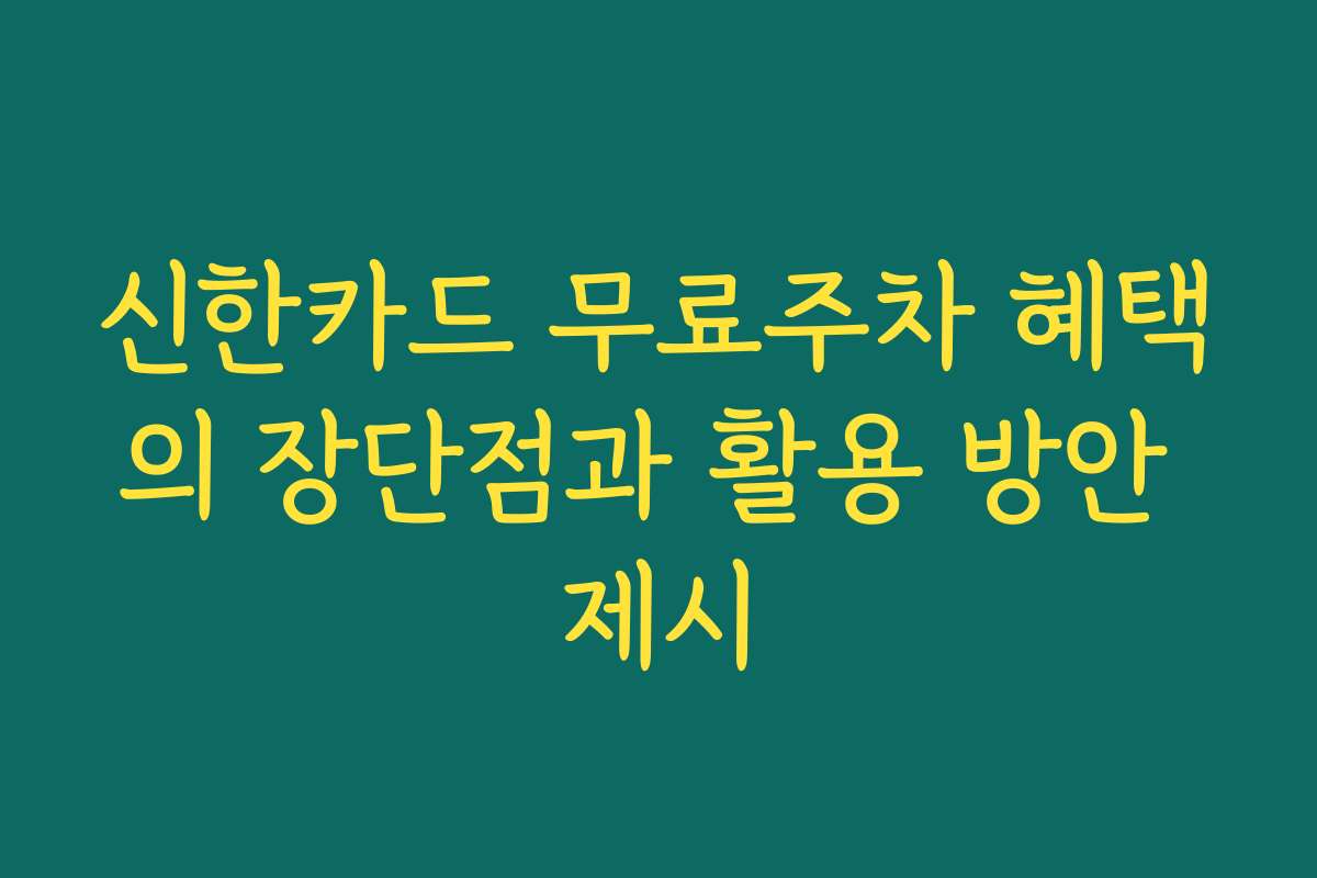 신한카드 무료주차 혜택의 장단점과 활용 방안 제시 신한카드 무료주차 혜택의 장단점과 활용 방안 제시