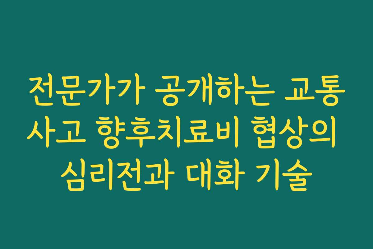 전문가가 공개하는 교통사고 향후치료비 협상의 심리전과 대화 기술