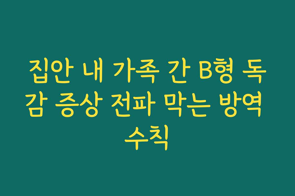 집안 내 가족 간 B형 독감 증상 전파 막는 방역 수칙 집안 내 가족 간 B형 독감 증상 전파 막는 방역 수칙