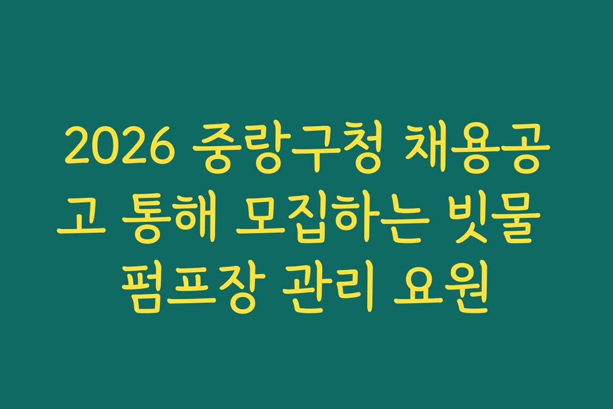 2026 중랑구청 채용공고 통해 모집하는 빗물 펌프장 관리 요원