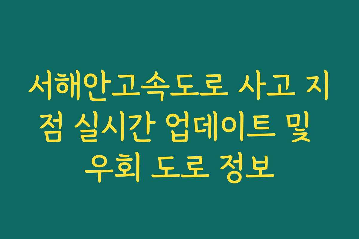 서해안고속도로 사고 지점 실시간 업데이트 및 우회 도로 정보