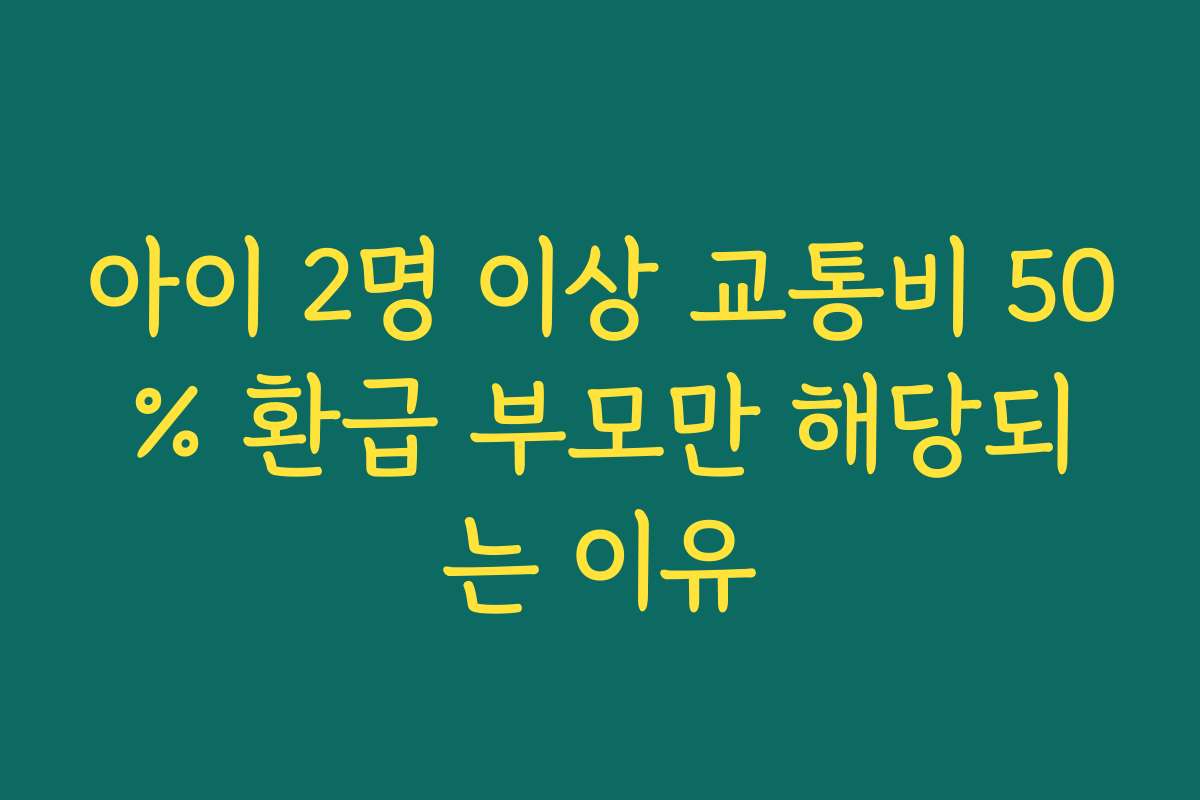 아이 2명 이상 교통비 50% 환급 부모만 해당되는 이유